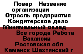 Повар › Название организации ­ VBGR › Отрасль предприятия ­ Кондитерское дело › Минимальный оклад ­ 30 000 - Все города Работа » Вакансии   . Ростовская обл.,Каменск-Шахтинский г.